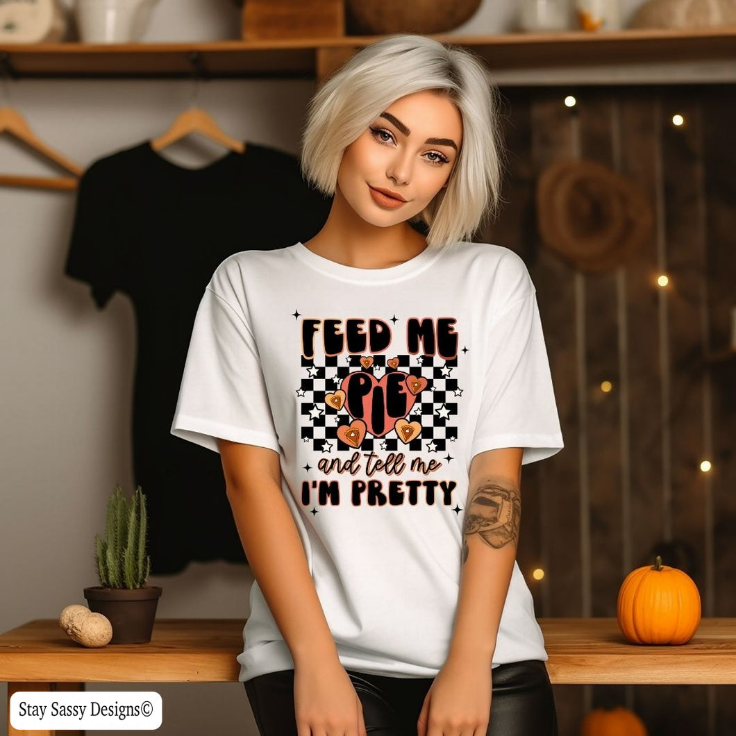 Feed Me Pie And Tell Me I'm Pretty (Multiple Shirt Styles)