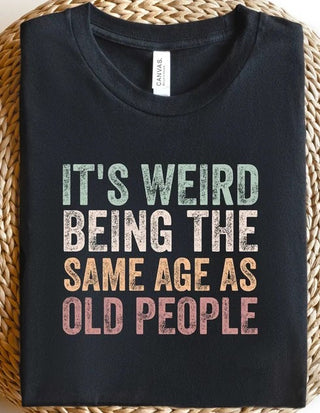 It's Weird Being The Same Age As Old People Tee